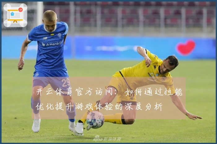 开云体育官方访问：如何通过性能优化提升游戏体验的深度分析