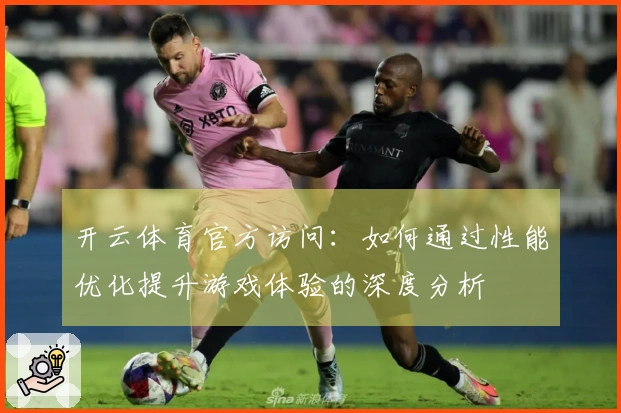 开云体育官方访问：如何通过性能优化提升游戏体验的深度分析