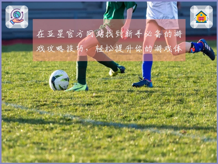 在亚星官方网站找到新手必备的游戏攻略技巧，轻松提升你的游戏体验！