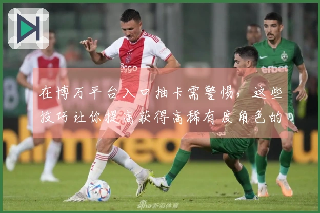 在博万平台入口抽卡需警惕，这些技巧让你提高获得高稀有度角色的机会