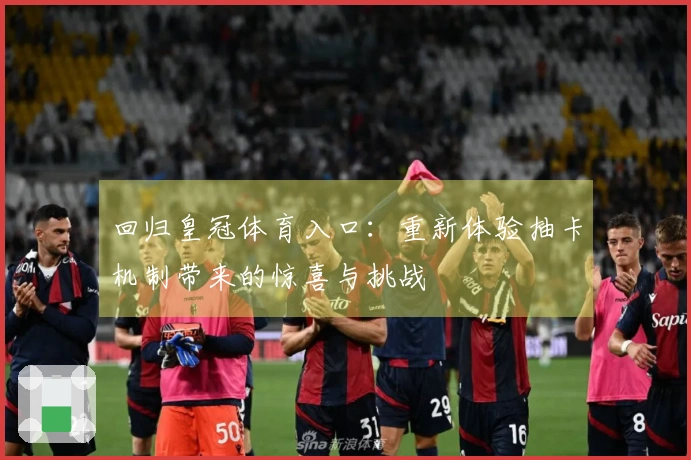 回归皇冠体育入口：重新体验抽卡机制带来的惊喜与挑战