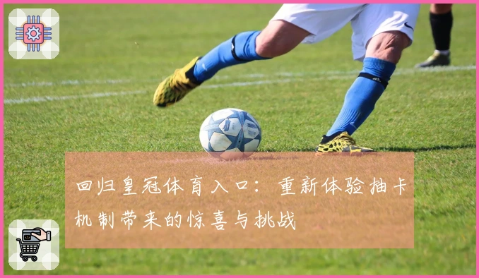 回归皇冠体育入口：重新体验抽卡机制带来的惊喜与挑战