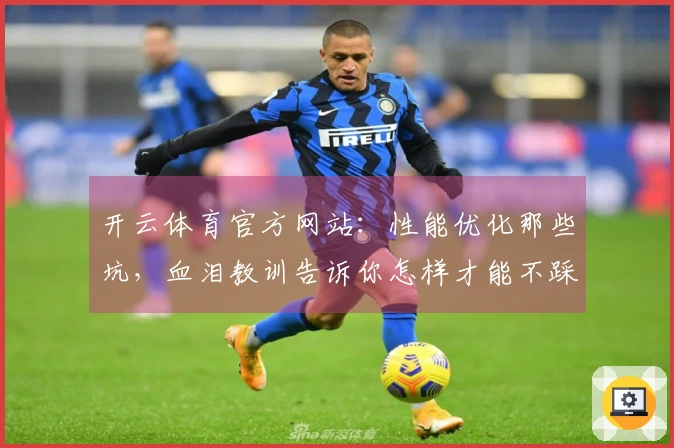 开云体育官方网站：性能优化那些坑，血泪教训告诉你怎样才能不踩雷