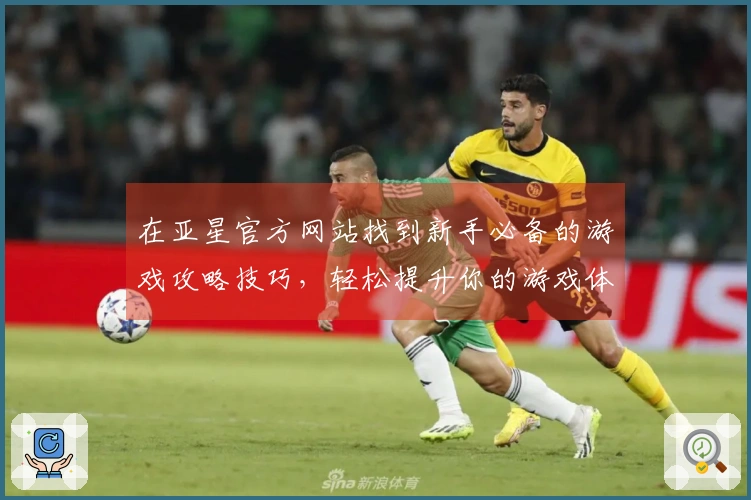 在亚星官方网站找到新手必备的游戏攻略技巧，轻松提升你的游戏体验！