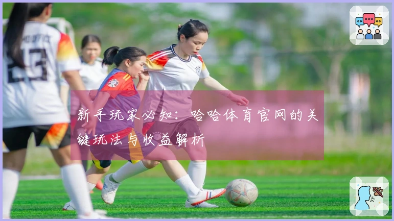 新手玩家必知：哈哈体育官网的关键玩法与收益解析