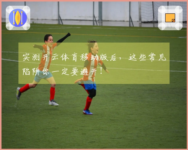 实测开云体育移动版后，这些常见陷阱你一定要避开！