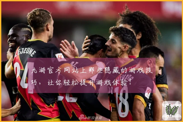 九游官方网站上那些隐藏的游戏技巧，让你轻松提升游戏体验！